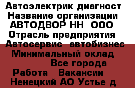 Автоэлектрик-диагност › Название организации ­ АВТОДВОР-НН, ООО › Отрасль предприятия ­ Автосервис, автобизнес › Минимальный оклад ­ 25 000 - Все города Работа » Вакансии   . Ненецкий АО,Устье д.